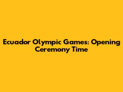 Ecuador Olympic Games: Opening Ceremony Time