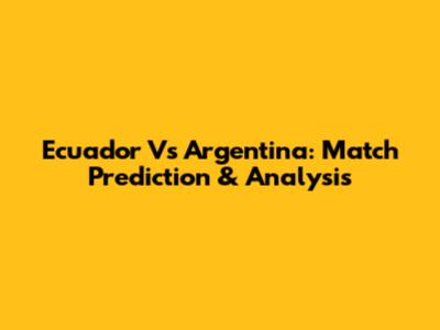 Ecuador Vs Argentina: Match Prediction & Analysis