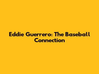 Eddie Guerrero: The Baseball Connection