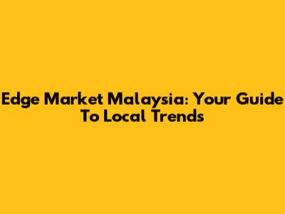 Edge Market Malaysia: Your Guide To Local Trends