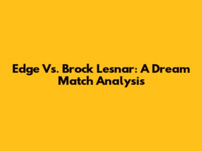 Edge Vs. Brock Lesnar: A Dream Match Analysis