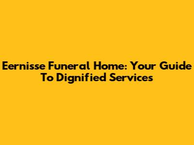 Eernisse Funeral Home: Your Guide To Dignified Services