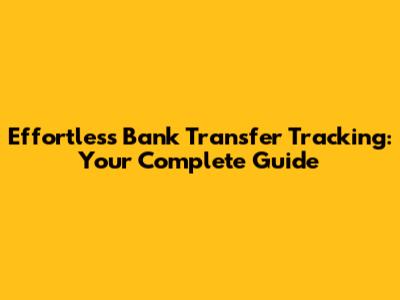 Effortless Bank Transfer Tracking: Your Complete Guide