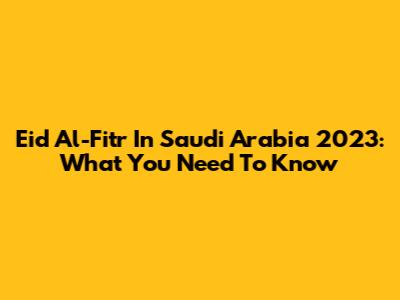 Eid Al-Fitr In Saudi Arabia 2023: What You Need To Know
