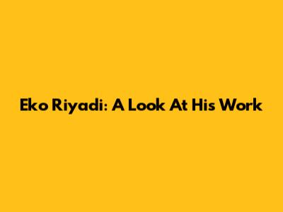 Eko Riyadi: A Look At His Work