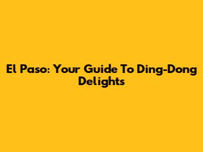 El Paso: Your Guide To Ding-Dong Delights