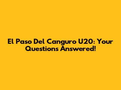El Paso Del Canguro U20: Your Questions Answered!