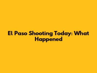 El Paso Shooting Today: What Happened