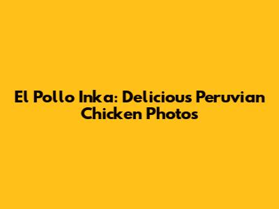 El Pollo Inka: Delicious Peruvian Chicken Photos