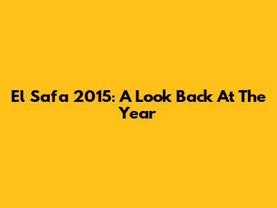 El Safa 2015: A Look Back At The Year