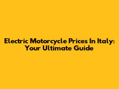 Electric Motorcycle Prices In Italy: Your Ultimate Guide