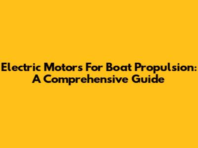 Electric Motors For Boat Propulsion: A Comprehensive Guide