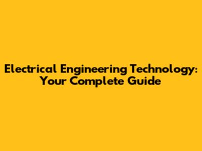 Electrical Engineering Technology: Your Complete Guide