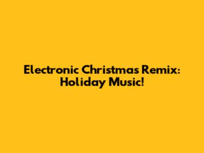 Electronic Christmas Remix: Holiday Music!