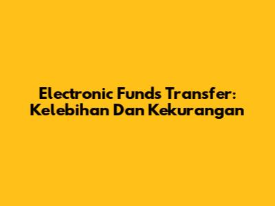 Electronic Funds Transfer: Kelebihan Dan Kekurangan