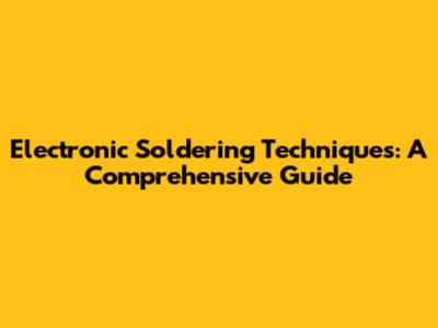 Electronic Soldering Techniques: A Comprehensive Guide