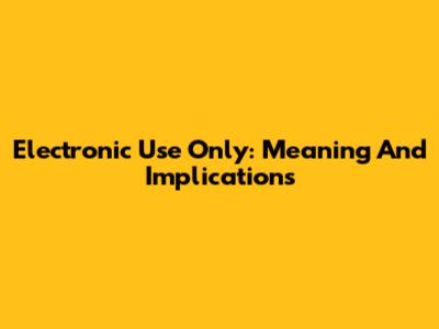 Electronic Use Only: Meaning And Implications