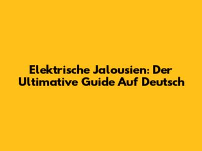 Elektrische Jalousien: Der Ultimative Guide Auf Deutsch