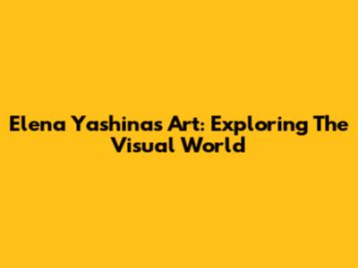 Elena Yashina's Art: Exploring The Visual World