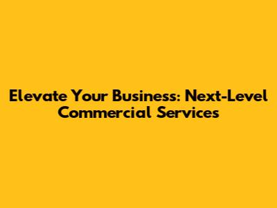 Elevate Your Business: Next-Level Commercial Services