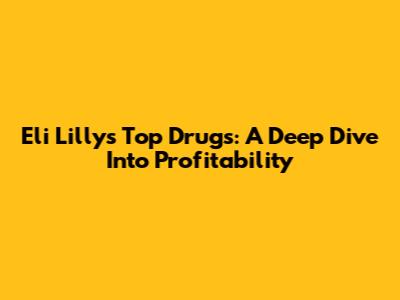 Eli Lilly's Top Drugs: A Deep Dive Into Profitability