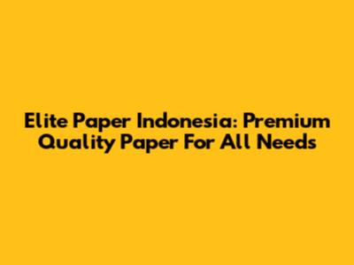 Elite Paper Indonesia: Premium Quality Paper For All Needs