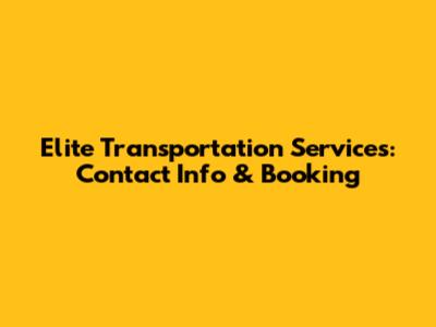 Elite Transportation Services: Contact Info & Booking