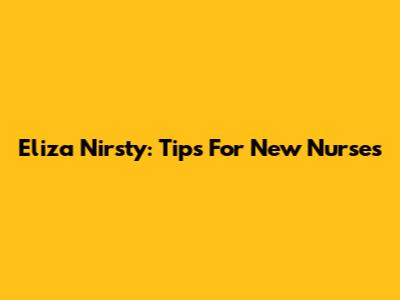 Eliza Nirsty: Tips For New Nurses