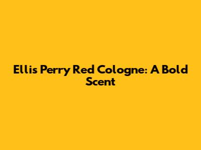 Ellis Perry Red Cologne: A Bold Scent