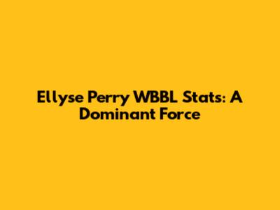 Ellyse Perry WBBL Stats: A Dominant Force