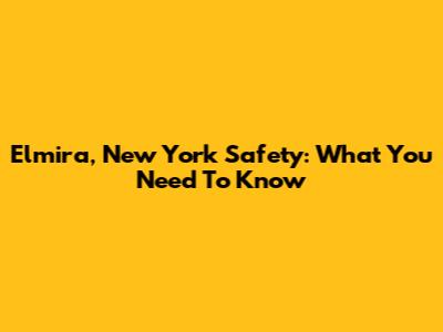 Elmira, New York Safety: What You Need To Know