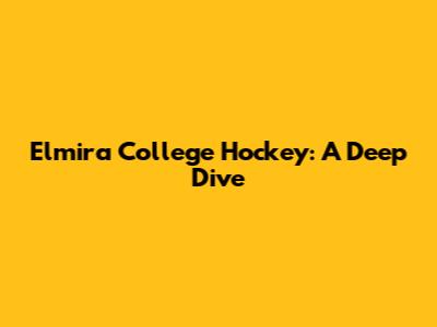 Elmira College Hockey: A Deep Dive