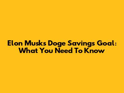 Elon Musk's Doge Savings Goal: What You Need To Know