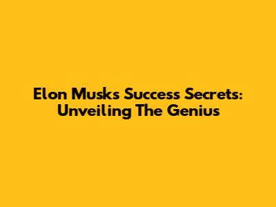 Elon Musk's Success Secrets: Unveiling The Genius