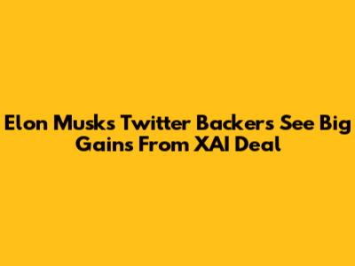 Elon Musk's Twitter Backers See Big Gains From XAI Deal