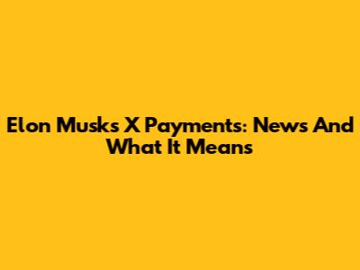 Elon Musk's X Payments: News And What It Means