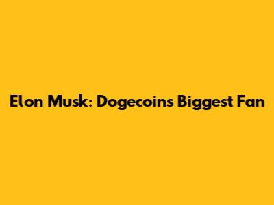 Elon Musk: Dogecoin's Biggest Fan