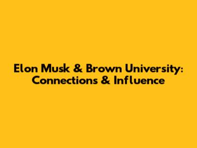 Elon Musk & Brown University: Connections & Influence