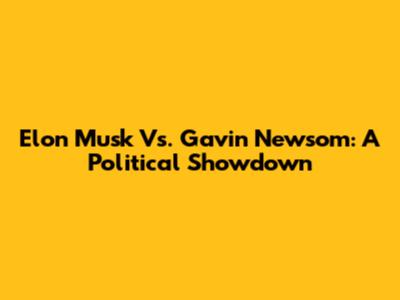 Elon Musk Vs. Gavin Newsom: A Political Showdown
