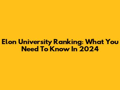 Elon University Ranking: What You Need To Know In 2024