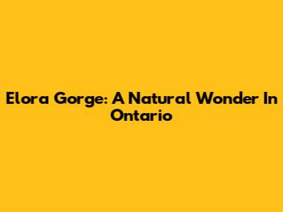 Elora Gorge: A Natural Wonder In Ontario