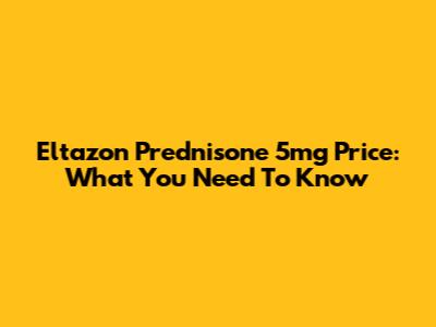 Eltazon Prednisone 5mg Price: What You Need To Know