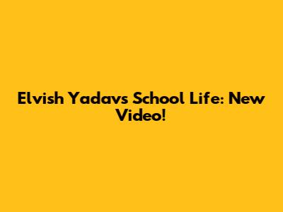 Elvish Yadav's School Life: New Video!