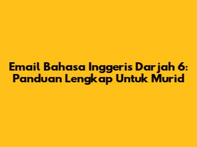Email Bahasa Inggeris Darjah 6: Panduan Lengkap Untuk Murid