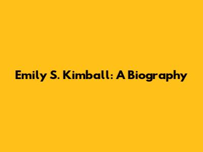 Emily S. Kimball: A Biography