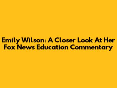 Emily Wilson: A Closer Look At Her Fox News Education Commentary