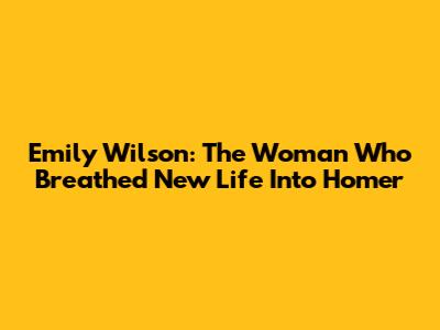 Emily Wilson: The Woman Who Breathed New Life Into Homer