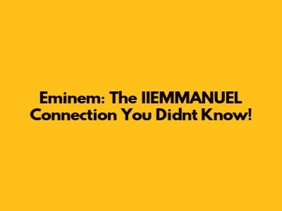 Eminem: The IIEMMANUEL Connection You Didn't Know!