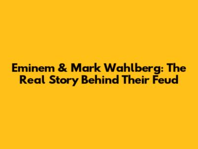 Eminem & Mark Wahlberg: The Real Story Behind Their Feud