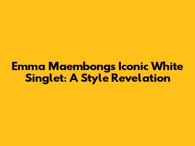 Emma Maembong's Iconic White Singlet: A Style Revelation